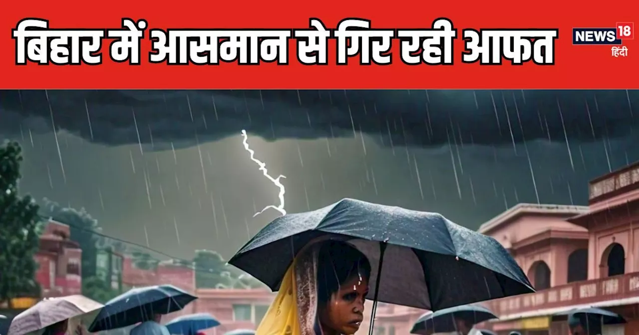 पटना, मुजफफरपुर, भागलपुर, गया ही नहीं, बिहार में आसमान से बारिश संग ये 'बड़ा कहर' भी गिर रहा... लगातार जारी...