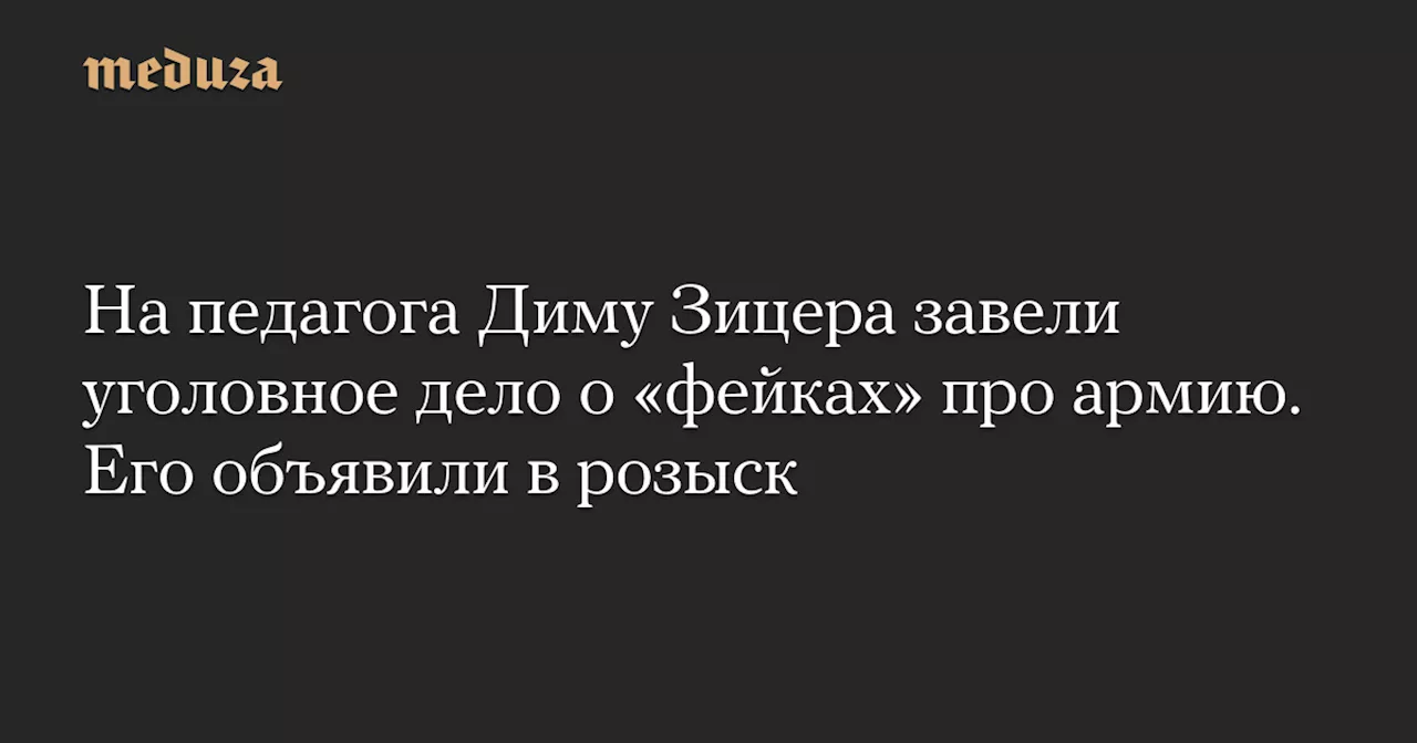 На педагога Диму Зицера завели уголовное дело о «фейках» про армию. Его объявили в розыск — Meduza