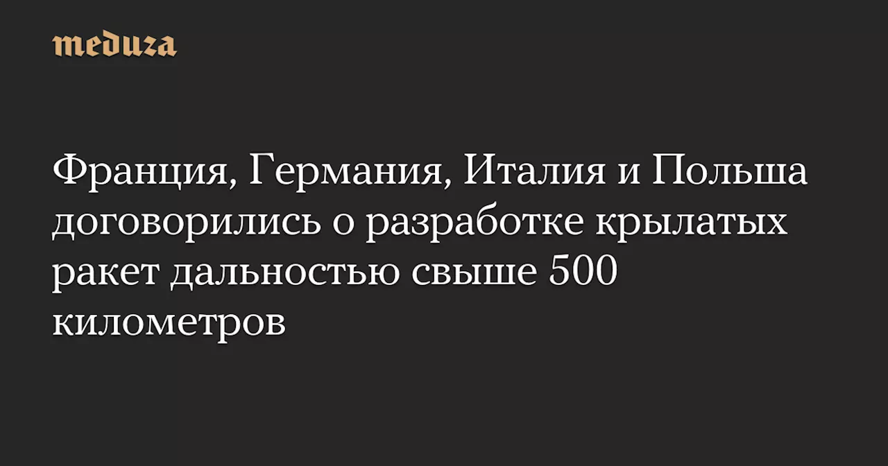 Франция, Германия, Италия и Польша договорились о разработке крылатых ракет дальностью свыше 500 километров — Meduza