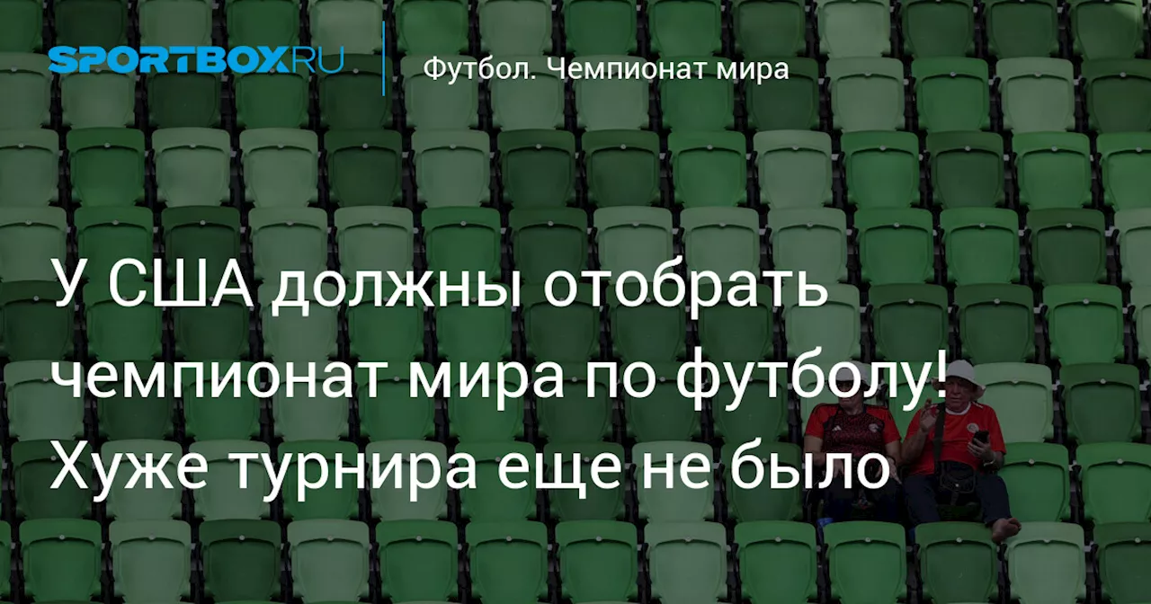 У США должны отобрать чемпионат мира по футболу! Хуже турнира еще не было