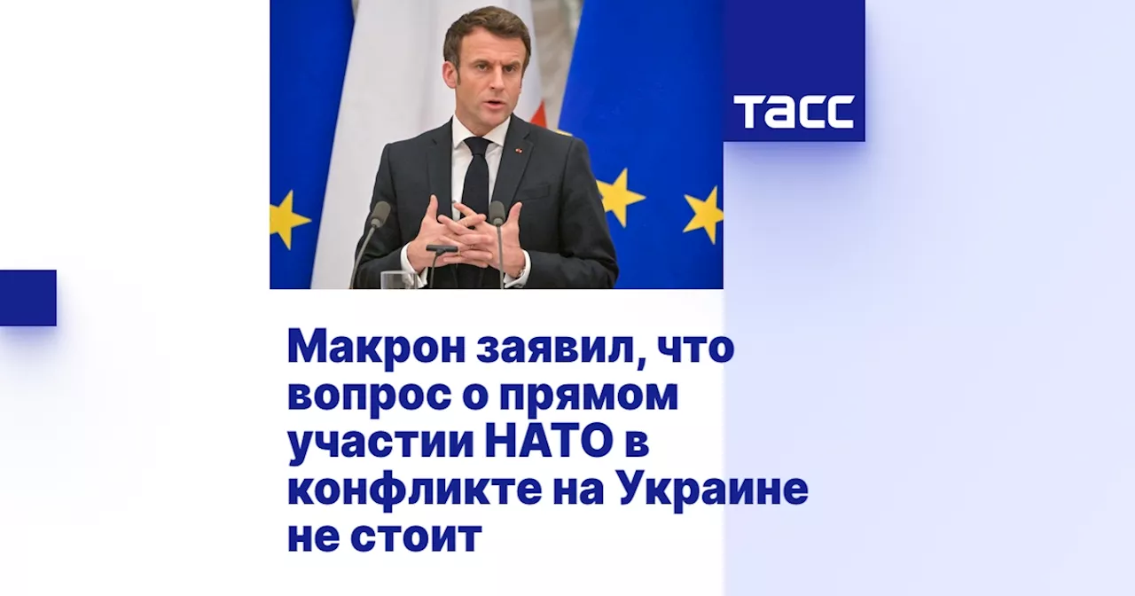 Макрон заявил, что вопрос о прямом участии НАТО в конфликте на Украине не стоит