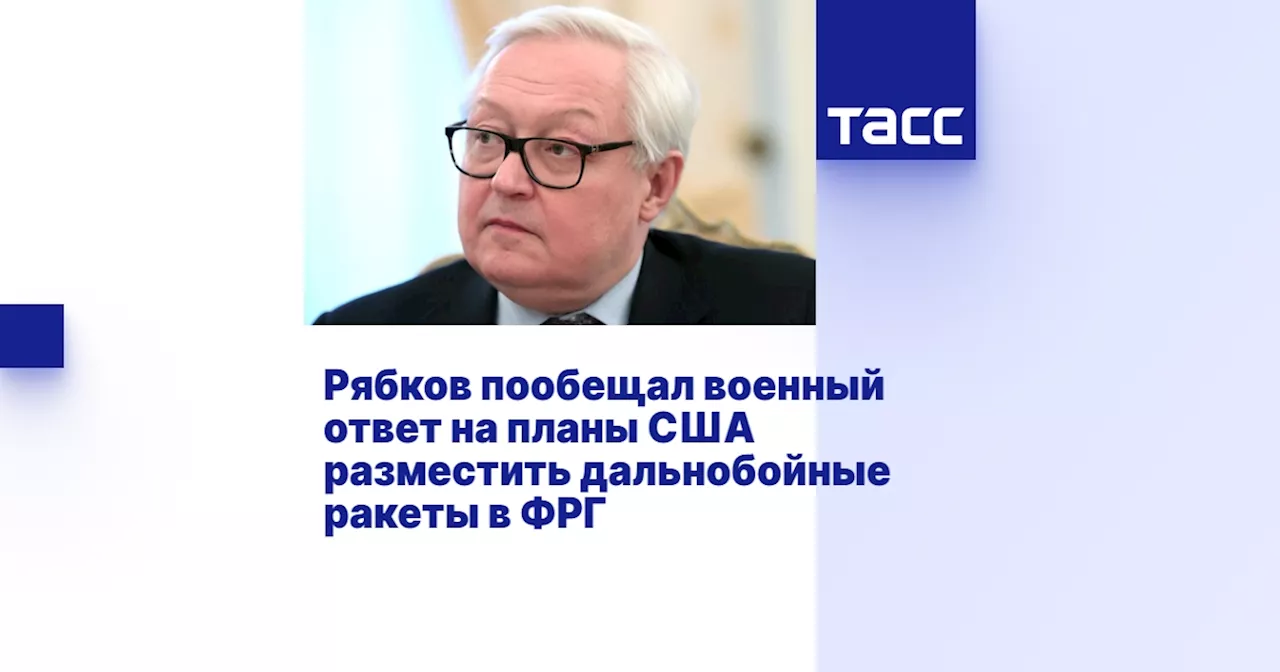 Рябков пообещал военный ответ на планы США разместить дальнобойные ракеты в ФРГ