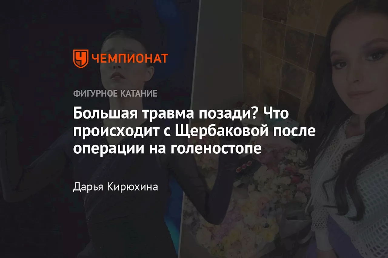 Большая травма позади? Что происходит с Щербаковой после операции на голеностопе