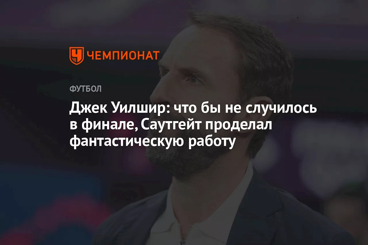 Джек Уилшир: что бы не случилось в финале, Саутгейт проделал фантастическую работу