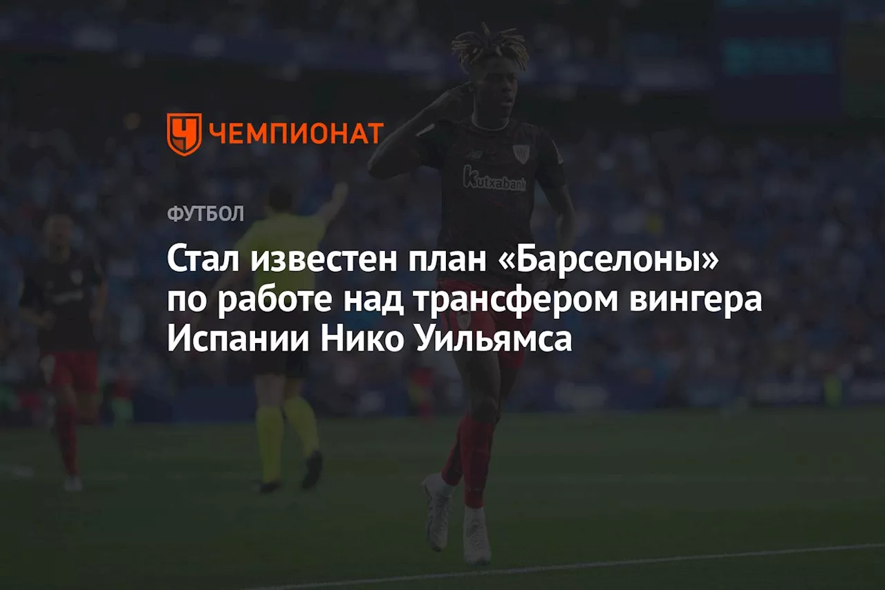 Стал известен план «Барселоны» по работе над трансфером вингера Испании Нико Уильямса