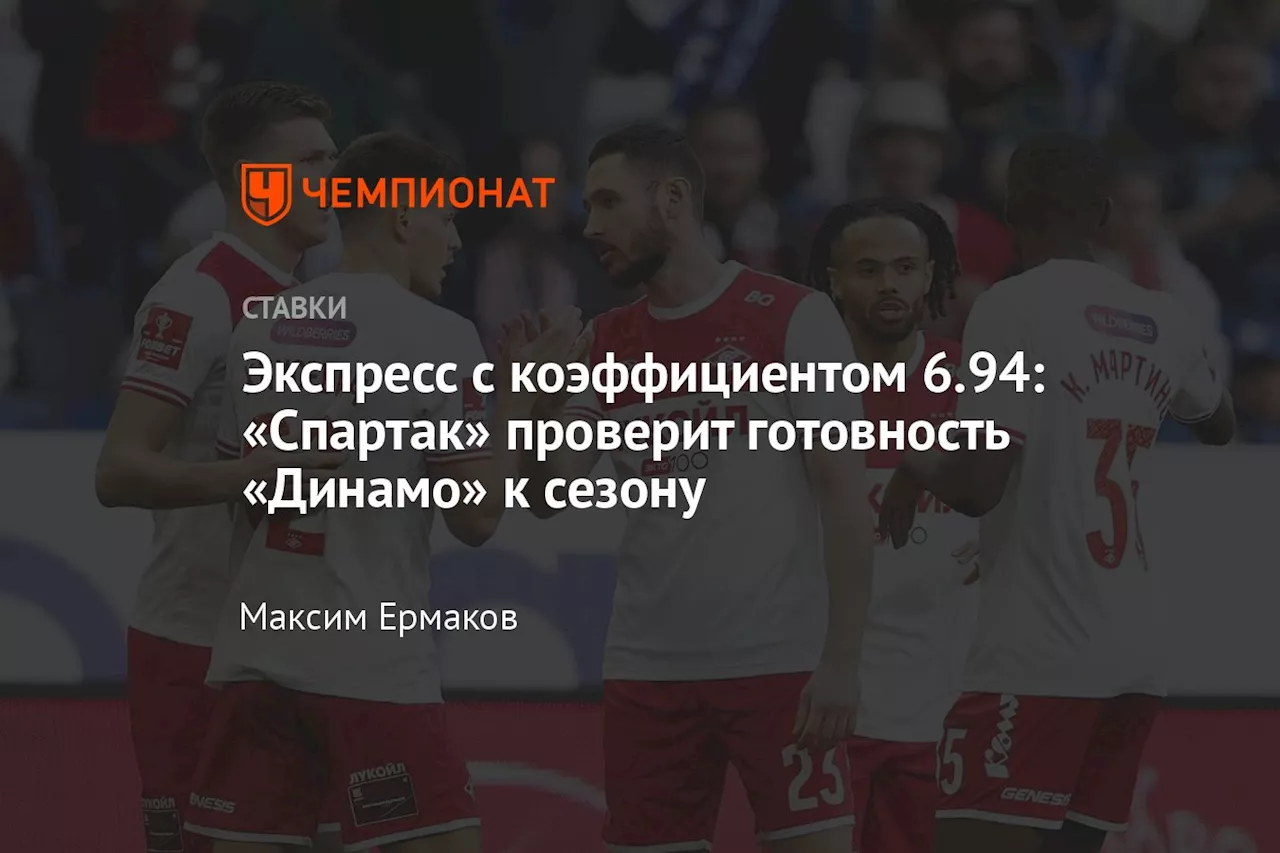 Экспресс с коэффициентом 6.94: «Спартак» проверит готовность «Динамо» к сезону