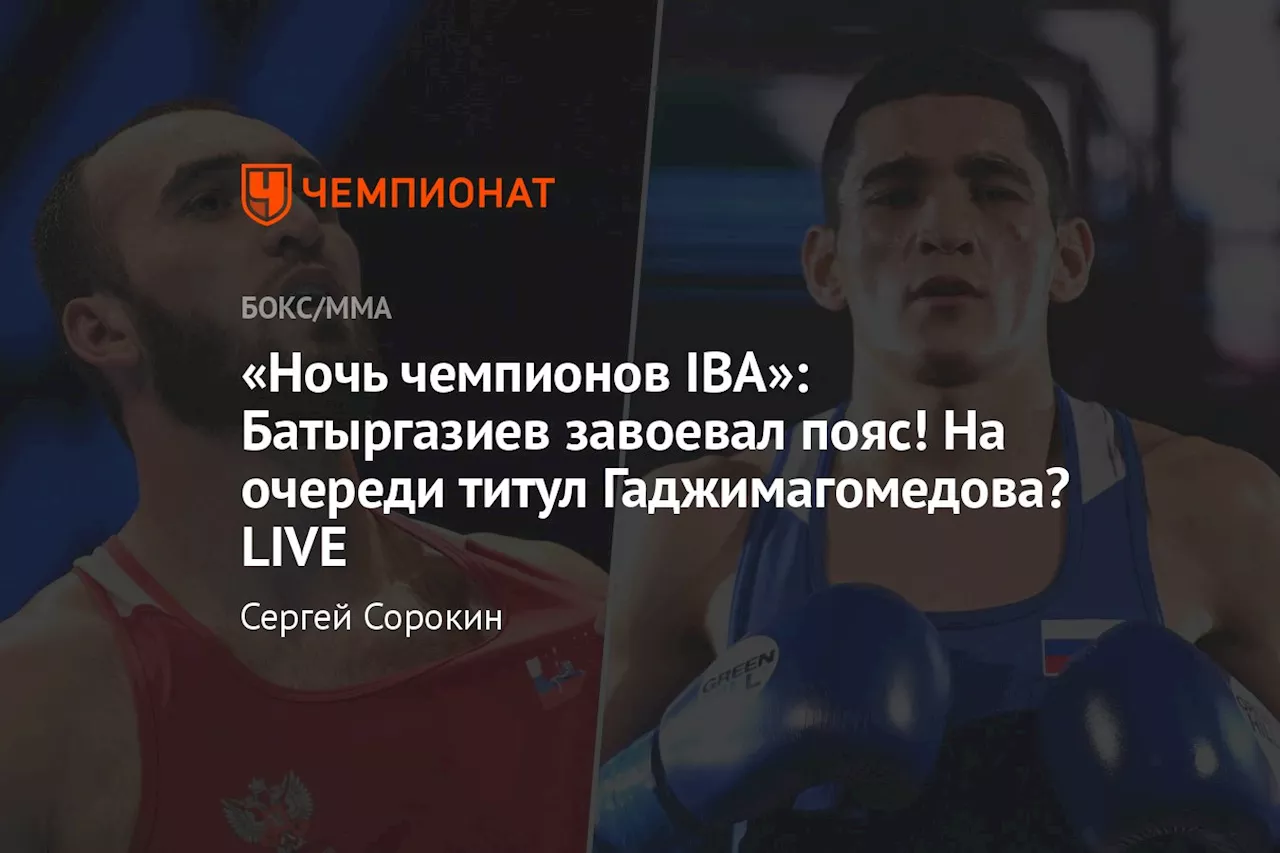 «Ночь чемпионов IBA»: Батыргазиев завоевал пояс! На очереди титул Гаджимагомедова? LIVE