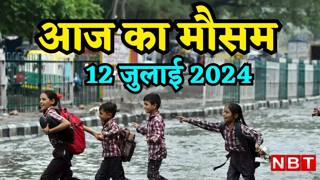 आज का मौसम 12 जुलाई 2024: यूपी में ऑरेंज तो हिमाचल प्रदेश में येलो अलर्ट जारी, क्या दिल्ली में आज होगी बारिश? जानिए वेदर अपडेट