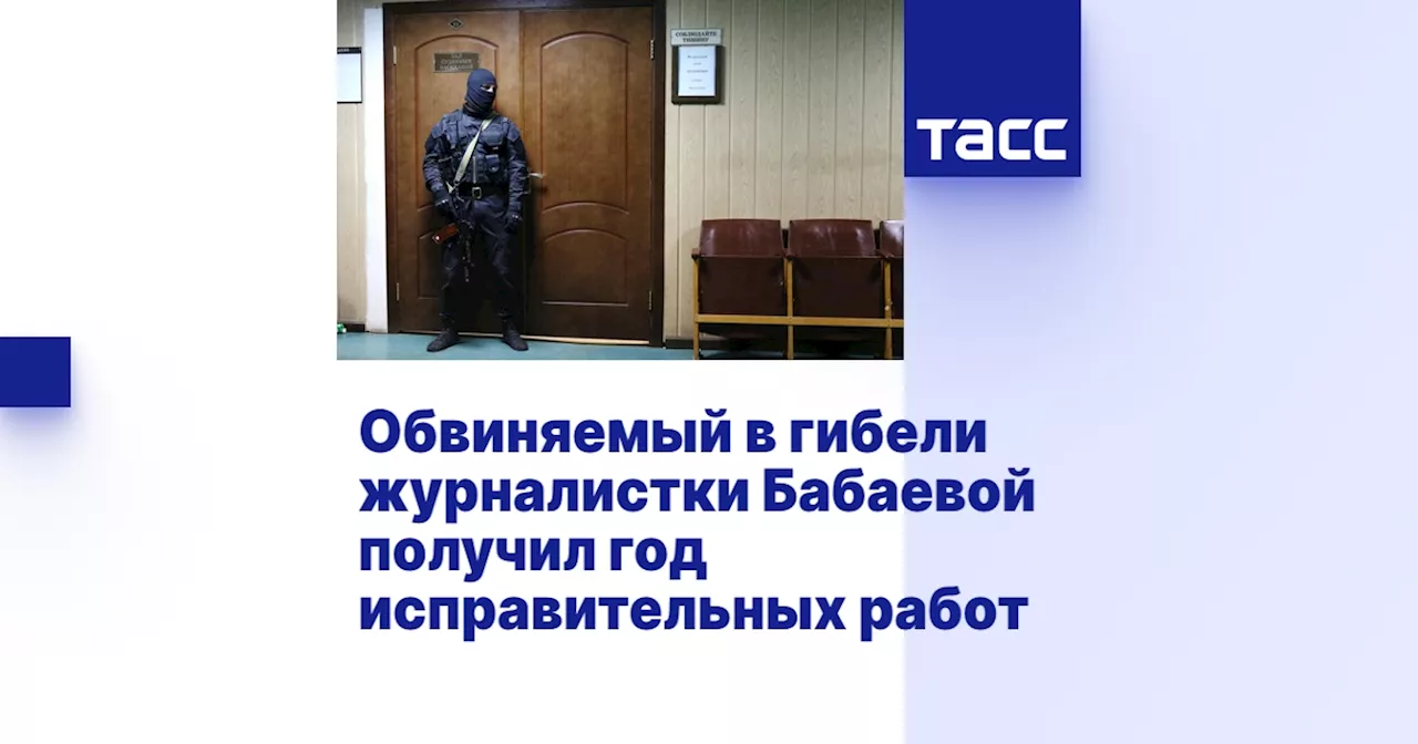 Обвиняемый в гибели журналистки Бабаевой получил год исправительных работ