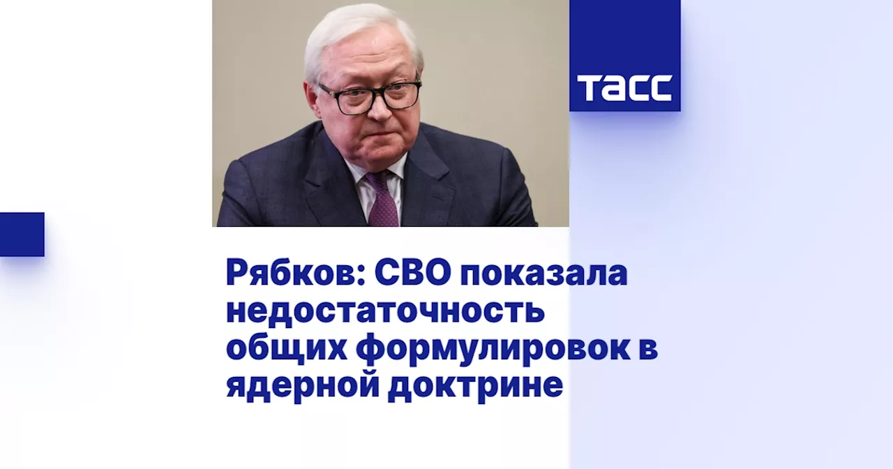 Рябков: СВО показала недостаточность общих формулировок в ядерной доктрине