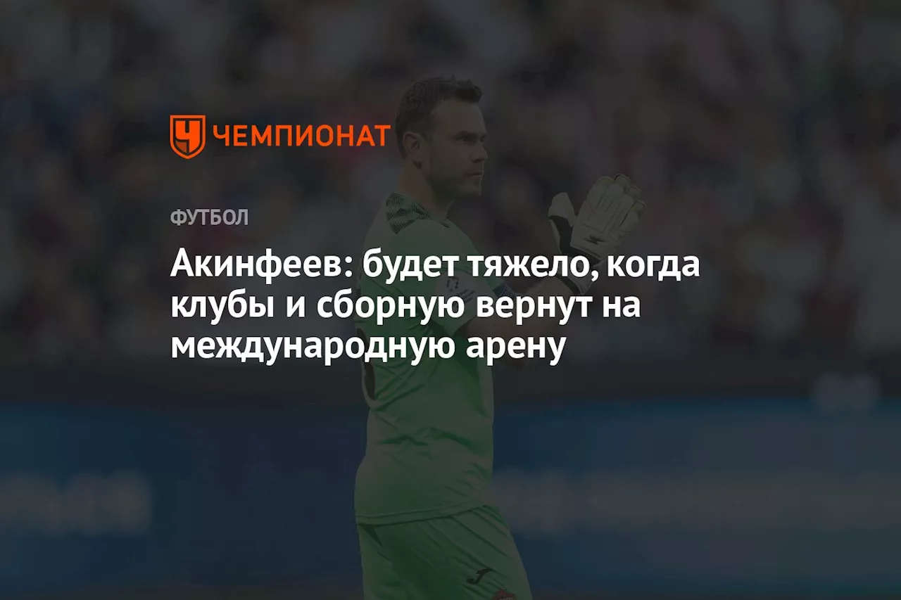 Акинфеев: будет тяжело, когда клубы и сборную вернут на международную арену