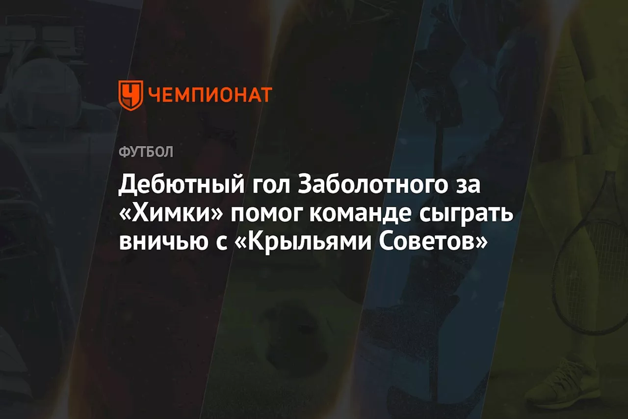 Гол Заболотного помог «Химкам» сыграть вничью с «Крыльями Советов» в контрольном матче