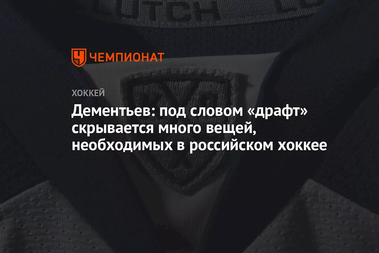 Дементьев: под словом «драфт» скрывается много вещей, необходимых в российском хоккее