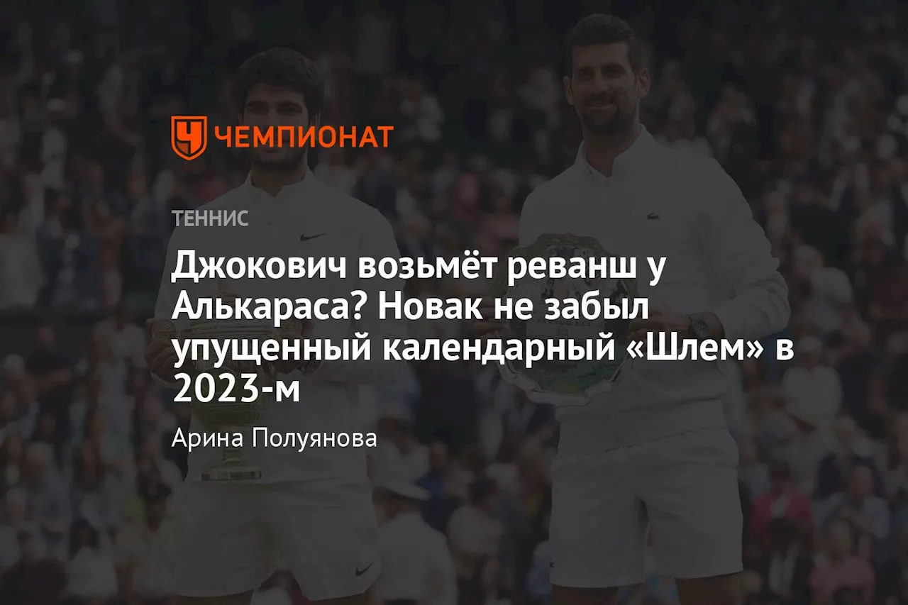 Джокович возьмёт реванш у Алькараса? Новак не забыл упущенный календарный «Шлем» в 2023-м