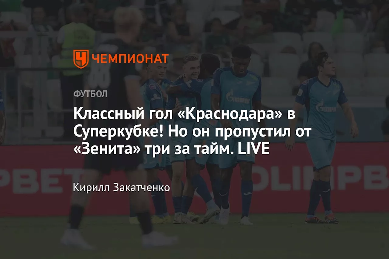 Классный гол «Краснодара» в Суперкубке! Но он пропустил от «Зенита» три за тайм. LIVE