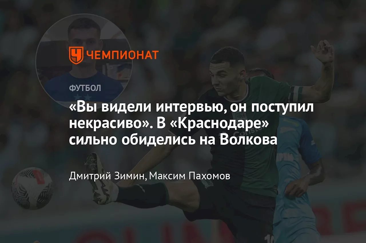 «Вы видели интервью, он поступил некрасиво». В «Краснодаре» сильно обиделись на Волкова