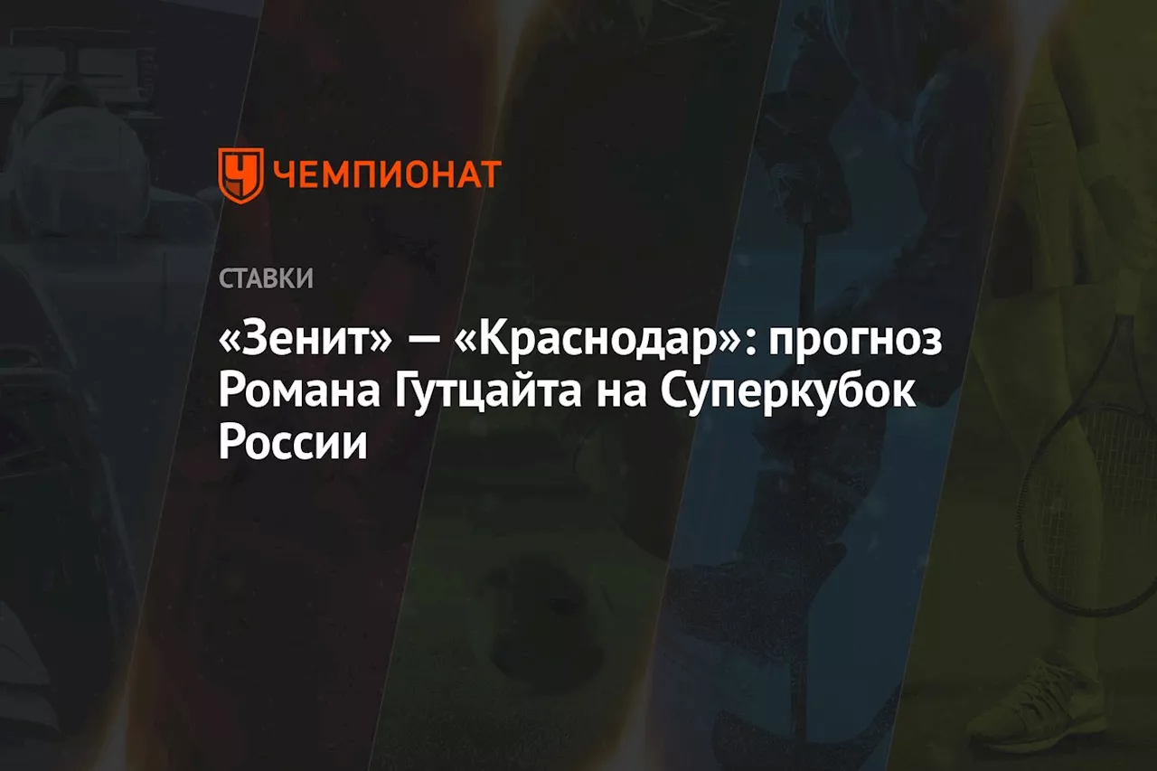 «Зенит» — «Краснодар»: прогноз Романа Гутцайта на Суперкубок России