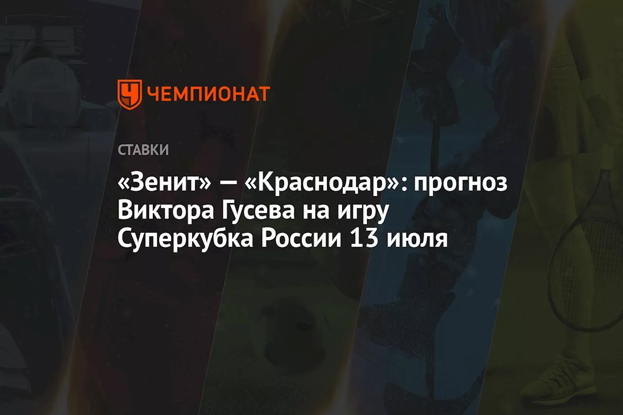 «Зенит» — «Краснодар»: прогноз Виктора Гусева на игру Суперкубка России 13 июля