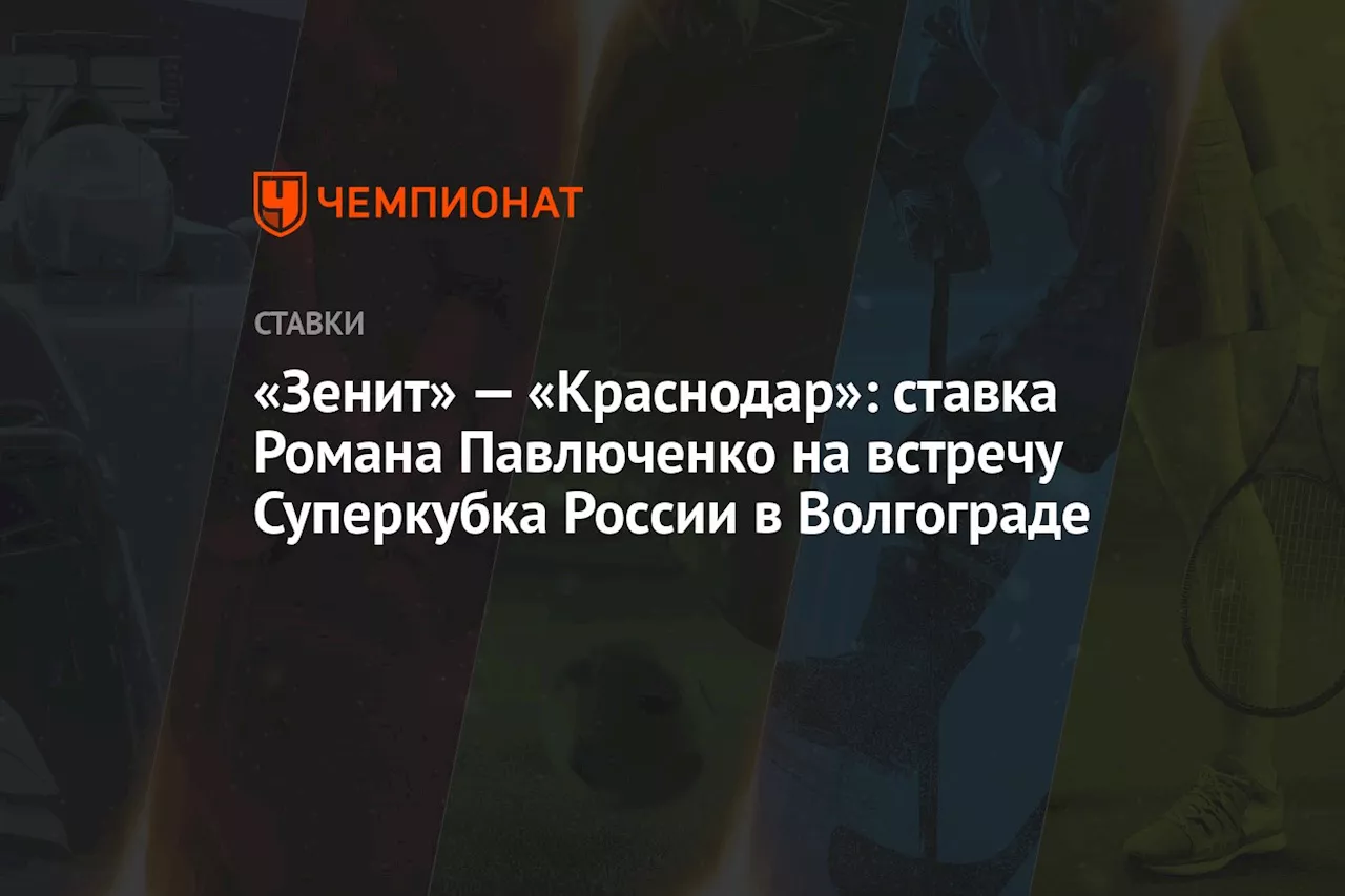 «Зенит» — «Краснодар»: ставка Романа Павлюченко на встречу Суперкубка России в Волгограде