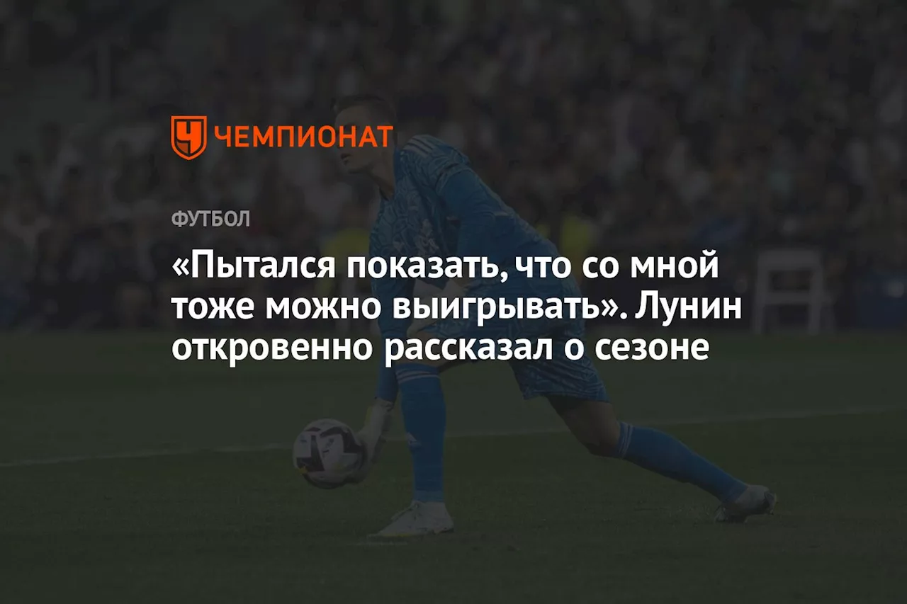 «Пытался показать, что со мной тоже можно выигрывать». Лунин откровенно рассказал о сезоне