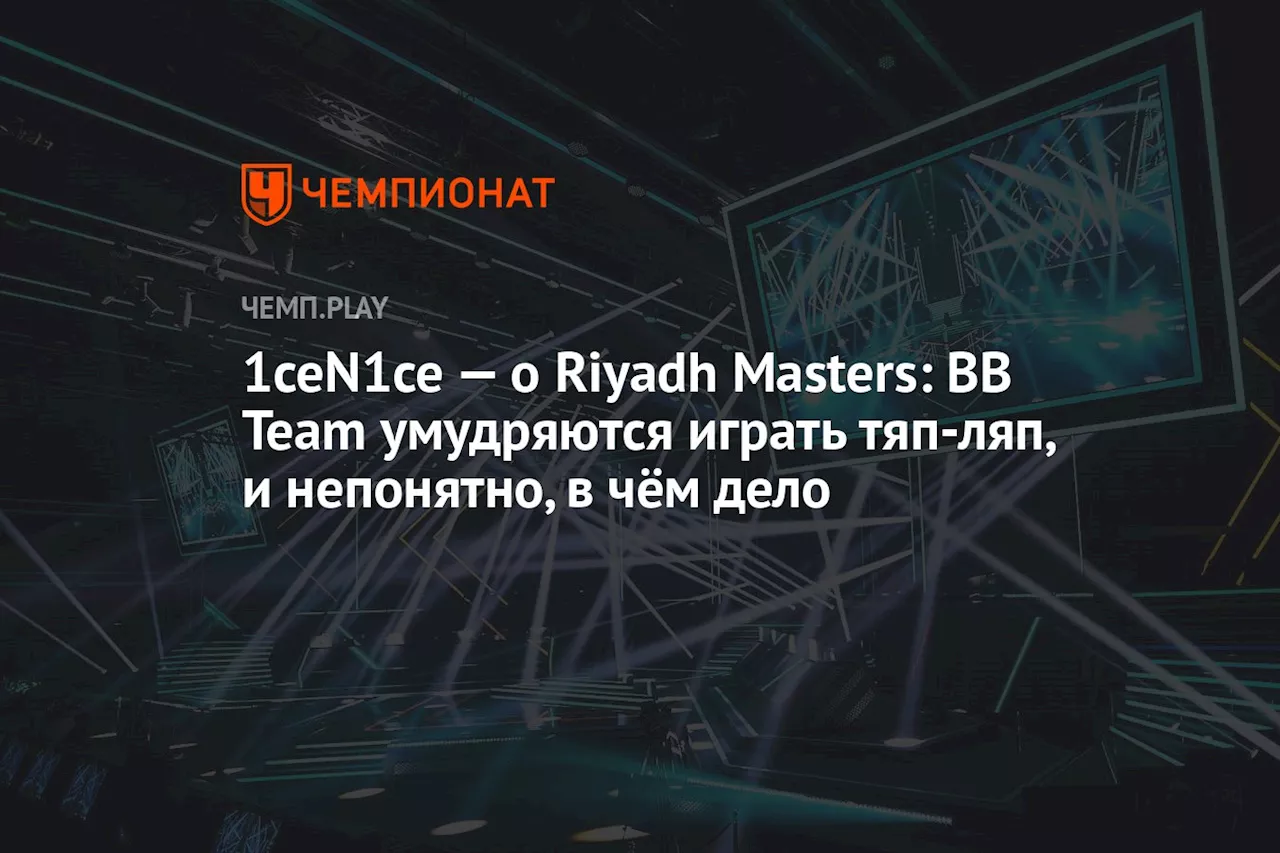 1ceN1ce — о Riyadh Masters: BB Team умудряются играть тяп-ляп, и непонятно, в чём дело