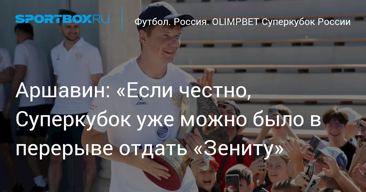 Аршавин: «Если честно, Суперкубок уже можно было в перерыве отдать «Зениту»