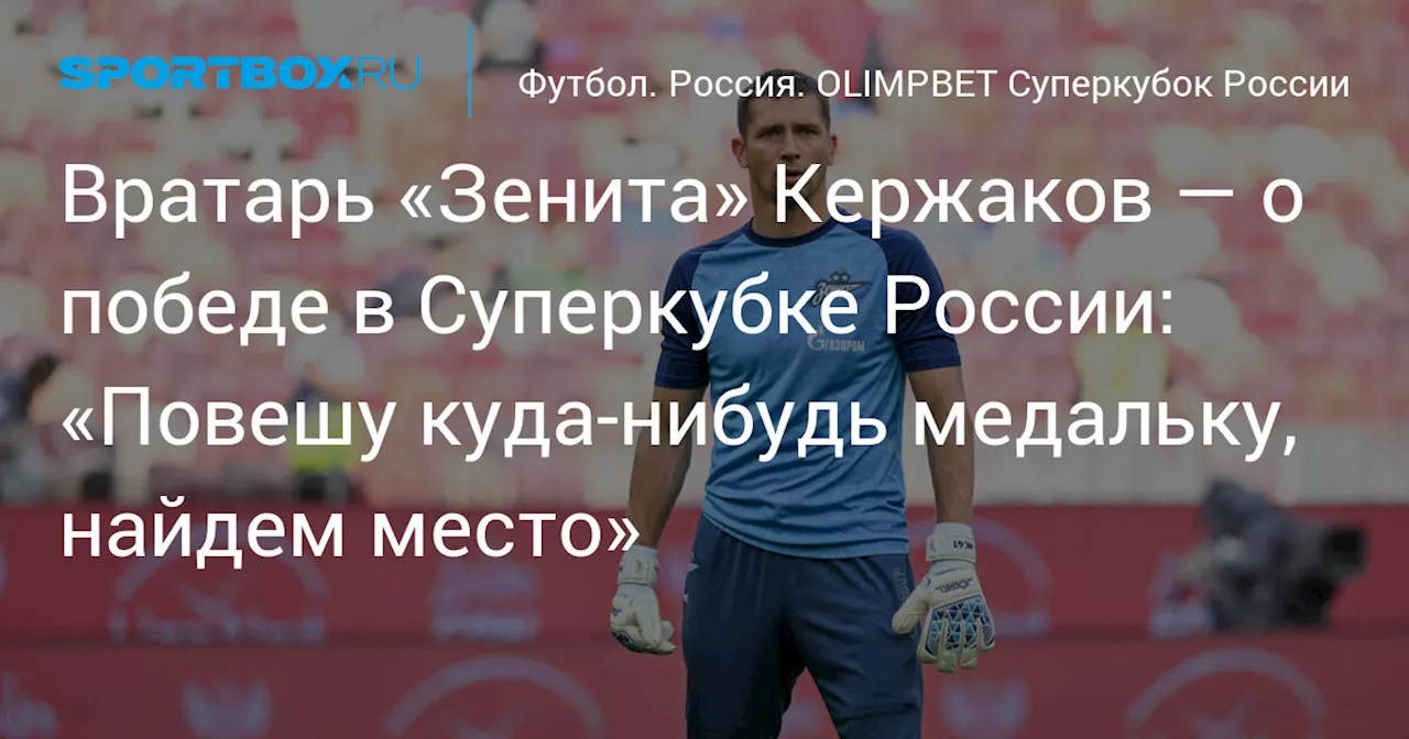 Вратарь «Зенита» Кержаков — о победе в Суперкубке России: «Повешу куда‑нибудь медальку, найдем место»