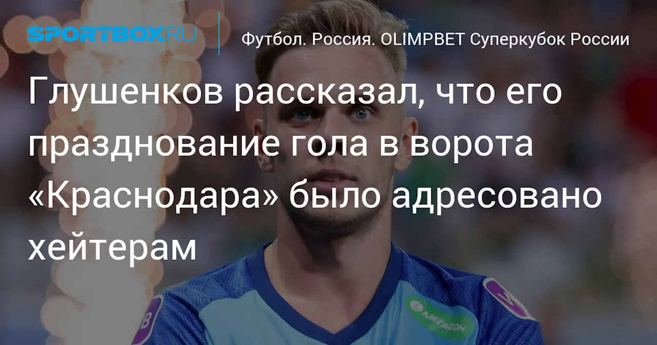 Глушенков рассказал, что его празднование гола в ворота «Краснодара» было адресовано хейтерам