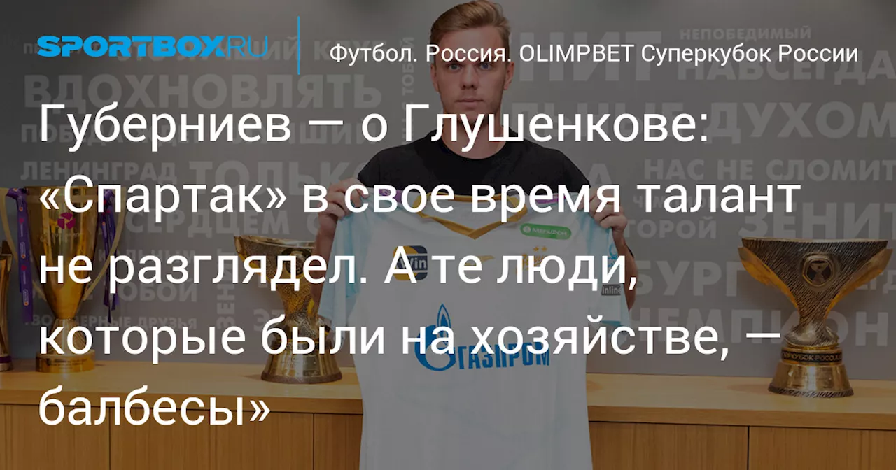 Губерниев — о Глушенкове: «Спартак» в свое время талант не разглядел. А те люди, которые были на хозяйстве, — балбесы»