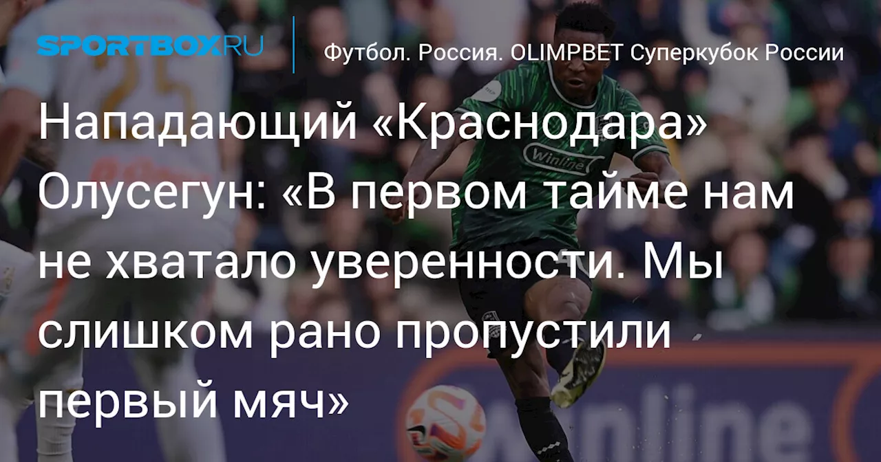 Нападающий «Краснодара» Олусегун: «В первом тайме нам не хватало уверенности. Мы слишком рано пропустили первый мяч»