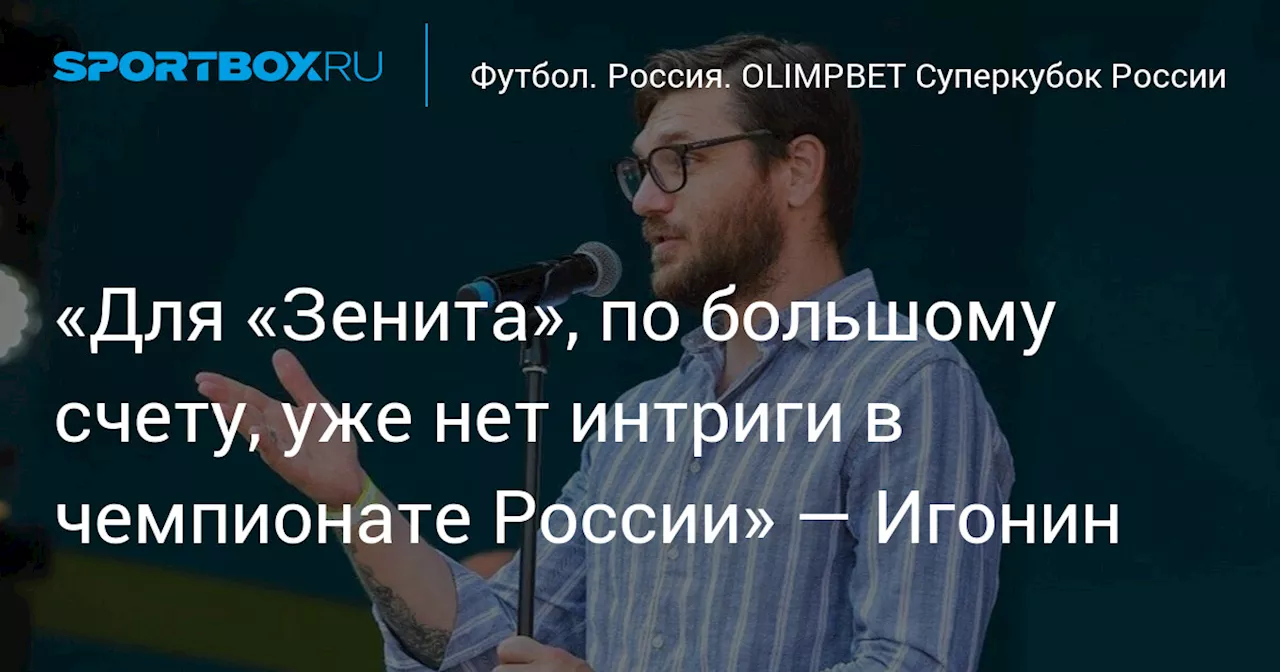 «Для «Зенита», по большому счету, уже нет интриги в чемпионате России» — Игонин