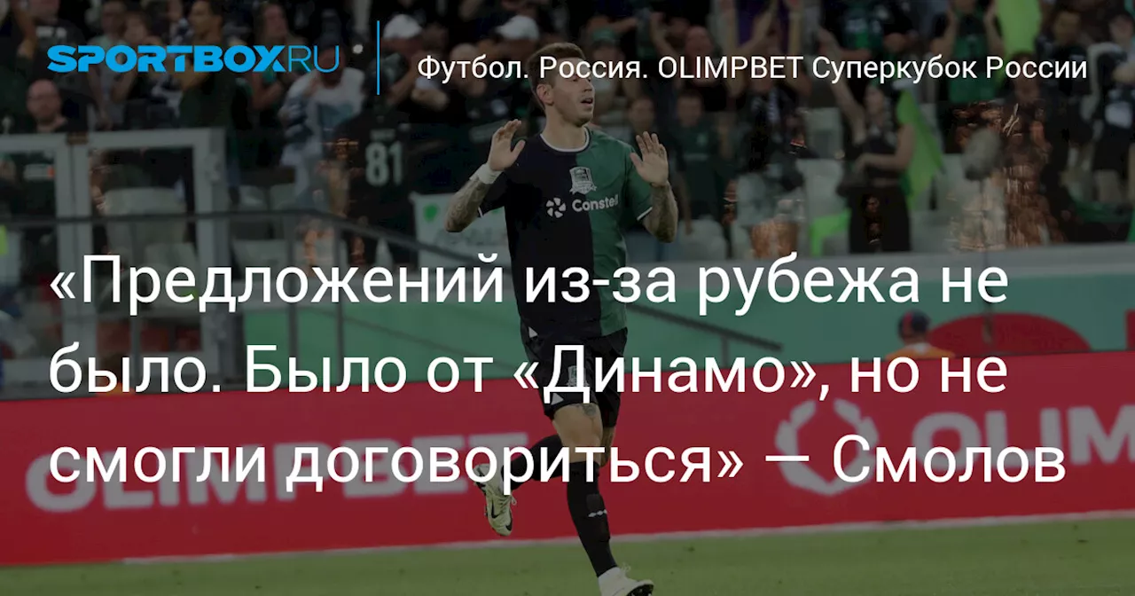 «Предложений из‑за рубежа не было. Было от «Динамо», но не смогли договориться» — Смолов