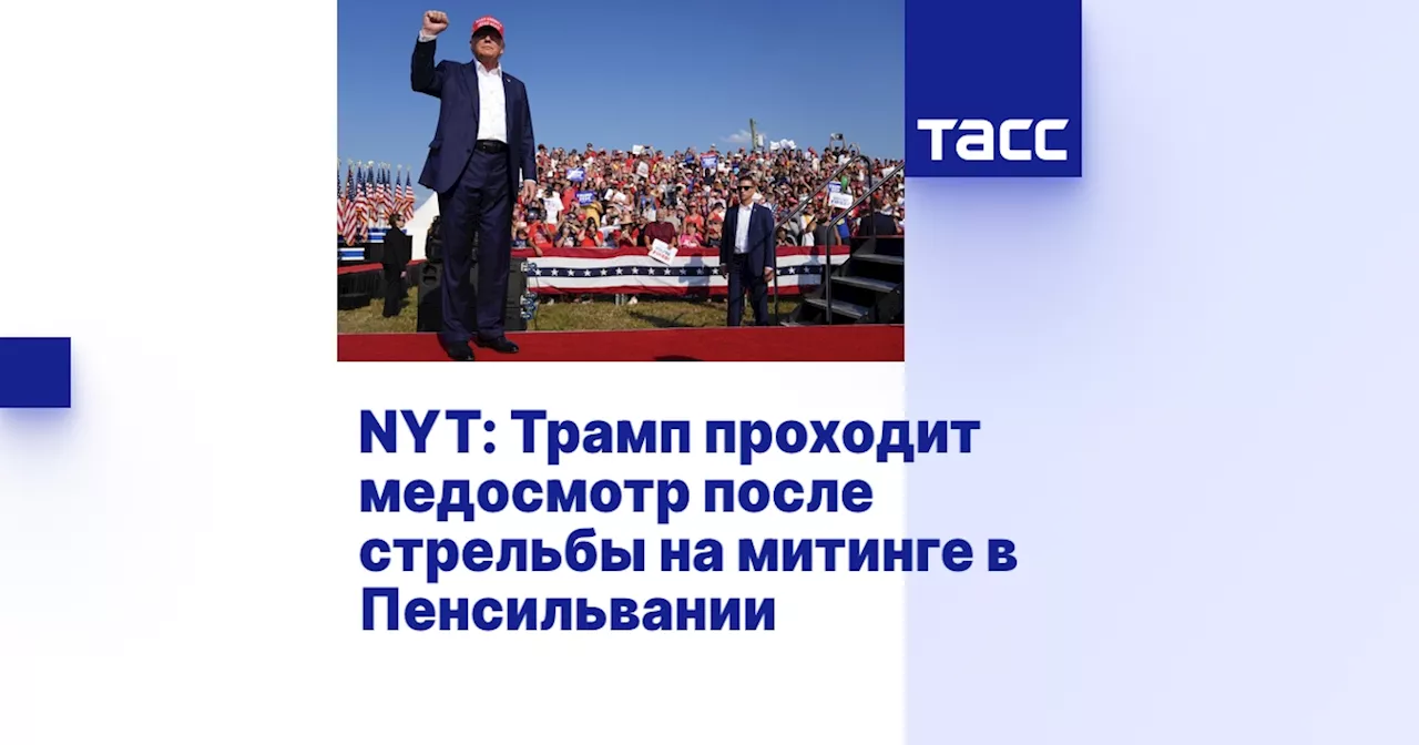 NYT: Трамп проходит медосмотр после стрельбы на митинге в Пенсильвании