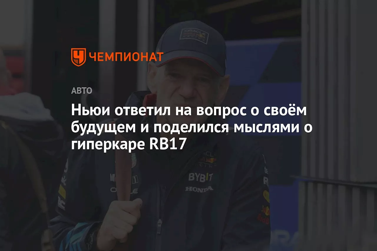 Ньюи ответил на вопрос о своём будущем и поделился мыслями о гиперкаре RB17