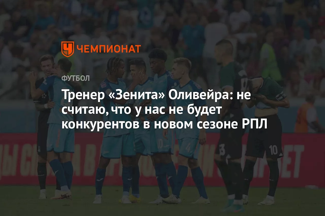 Тренер «Зенита» Оливейра: не считаю, что у нас не будет конкурентов в новом сезоне РПЛ