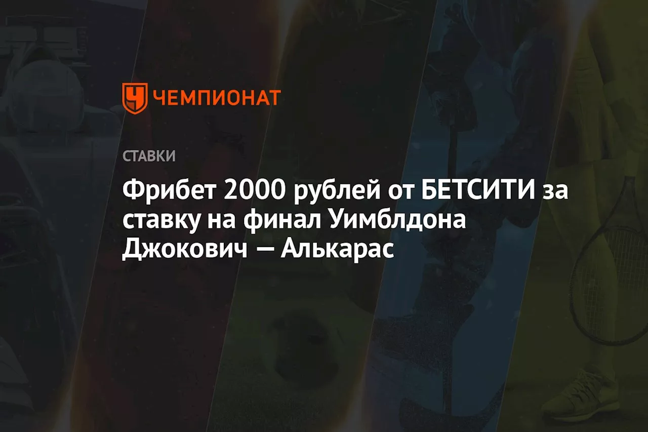 Фрибет 2000 рублей от БЕТСИТИ за ставку на финал Уимблдона Джокович — Алькарас