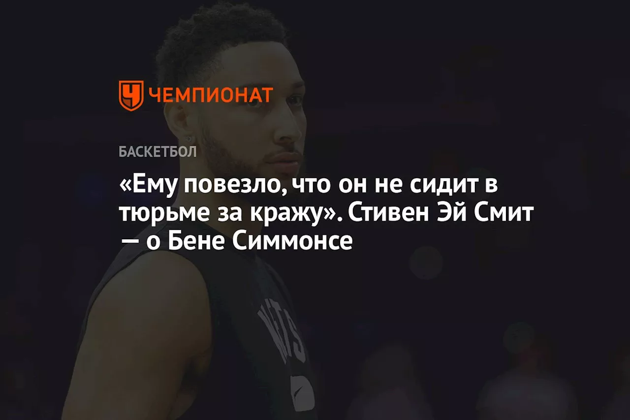 «Ему повезло, что он не сидит в тюрьме за кражу». Стивен Эй Смит — о Бене Симмонсе