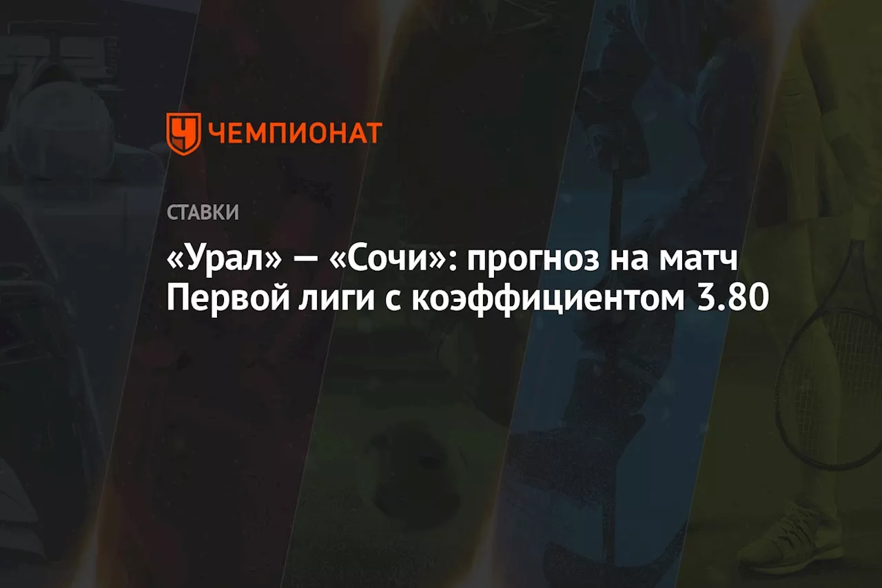 «Урал» — «Сочи»: прогноз на матч Первой лиги с коэффициентом 3.80