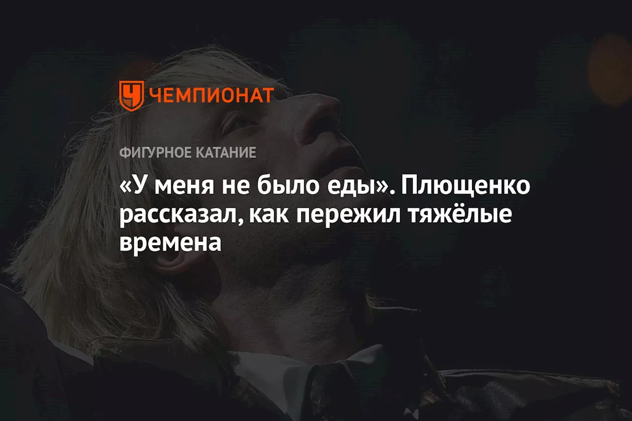 «У меня не было еды». Плющенко рассказал, как пережил тяжёлые времена