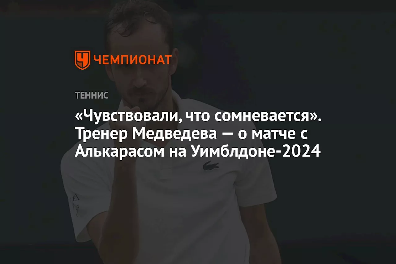 «Чувствовали, что сомневается». Тренер Медведева — о матче с Алькарасом на Уимблдоне-2024