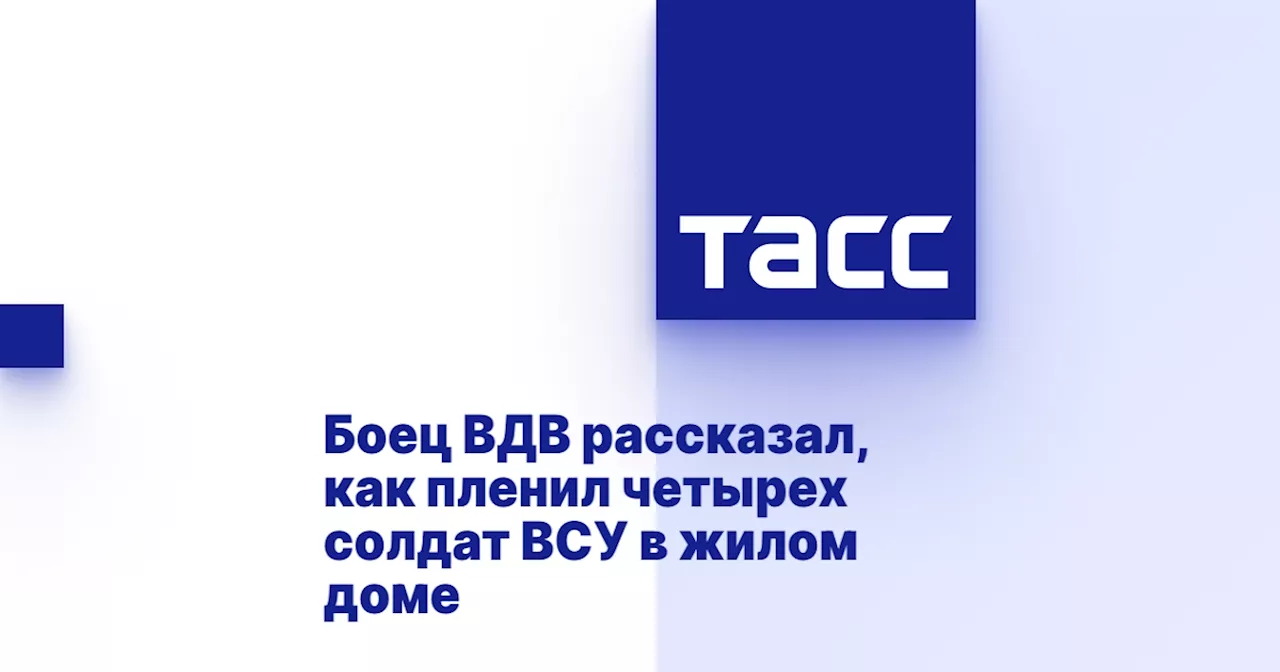 Боец ВДВ рассказал, как пленил четырех солдат ВСУ в жилом доме