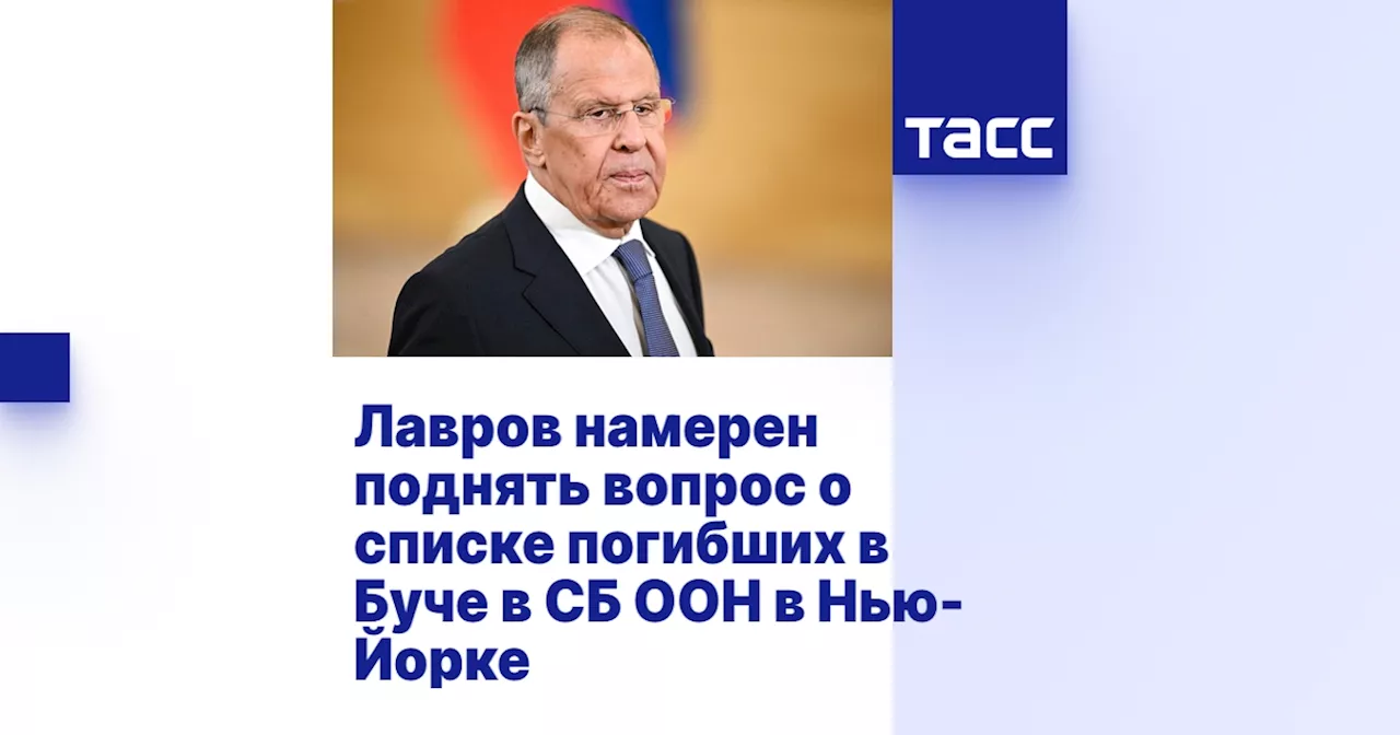 Лавров намерен поднять вопрос о списке погибших в Буче в СБ ООН в Нью-Йорке