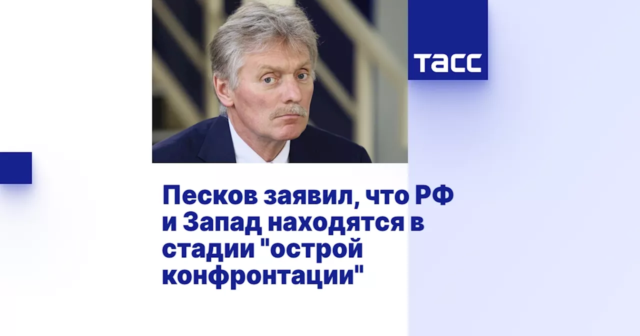 Песков заявил, что РФ и Запад находятся в стадии 'острой конфронтации'