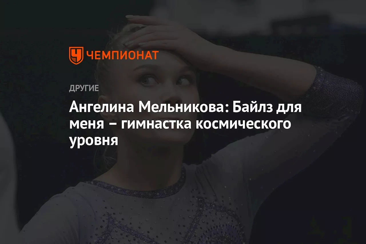 Ангелина Мельникова: Байлз для меня – гимнастка космического уровня