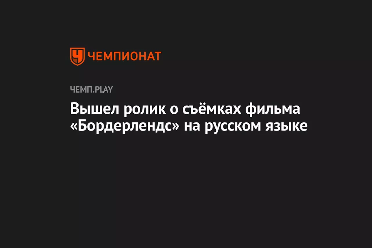 Вышел ролик о съёмках фильма «Бордерлендс» на русском языке