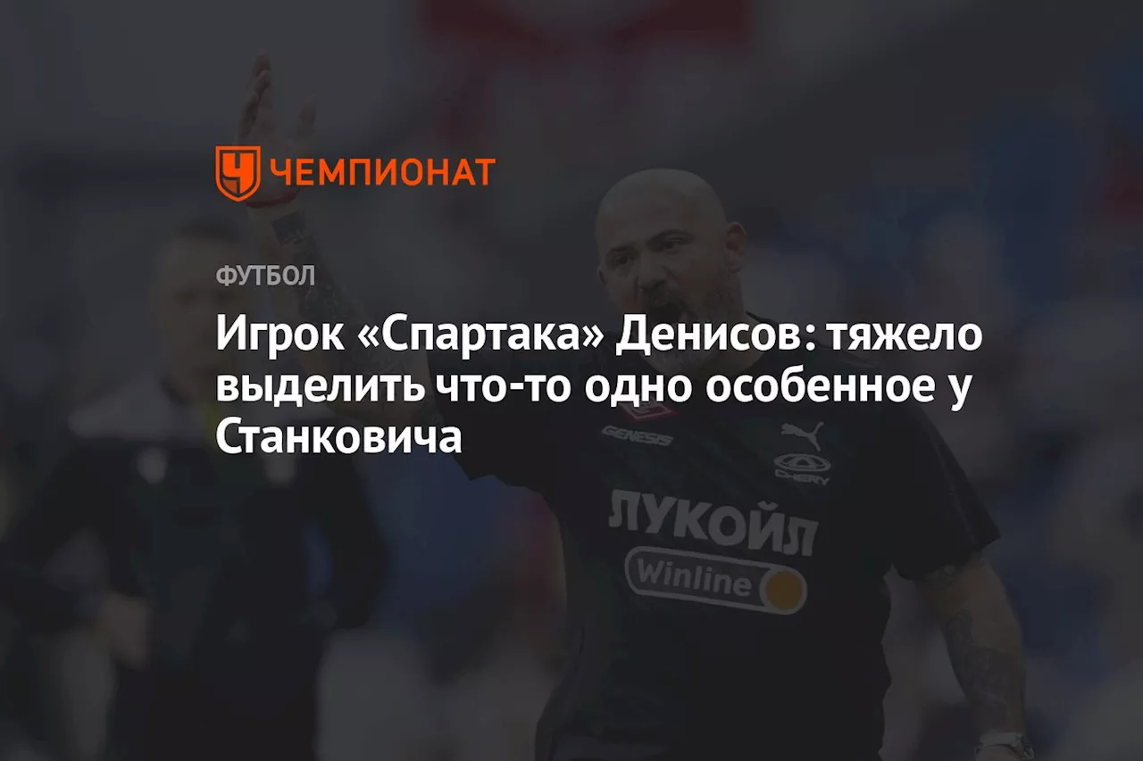 Игрок «Спартака» Денисов: тяжело выделить что-то одно особенное у Станковича