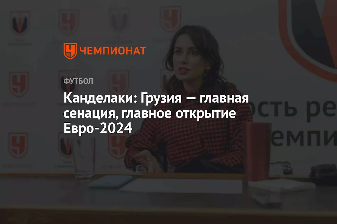 Канделаки: Грузия — главная сенация, главное открытие Евро-2024