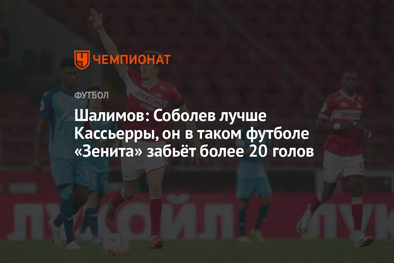 Шалимов: Соболев лучше Кассьерры, он в таком футболе «Зенита» забьёт более 20 голов