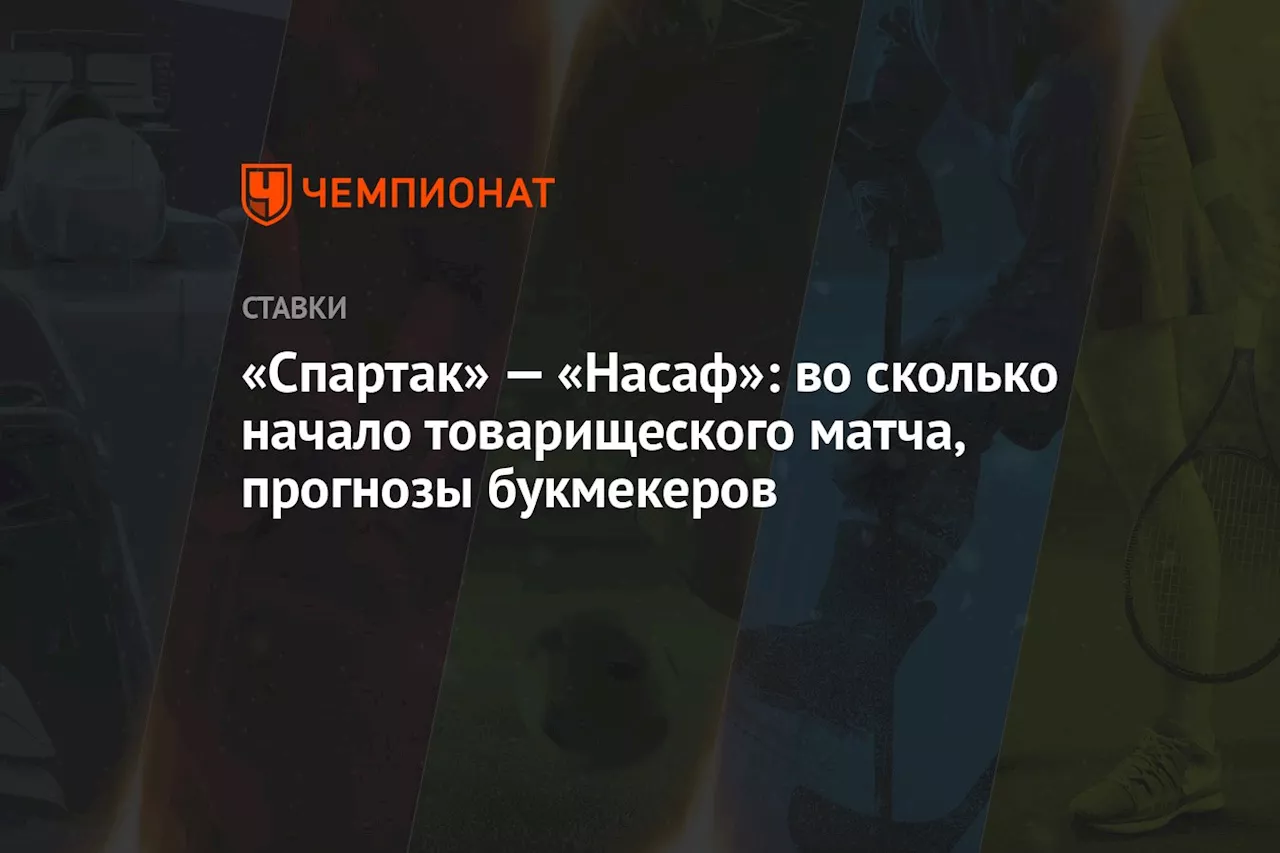 «Спартак» — «Насаф»: во сколько начало товарищеского матча, прогнозы букмекеров