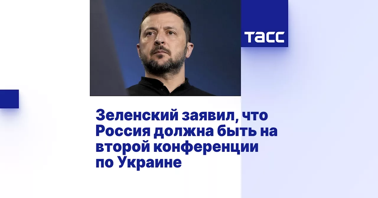 Зеленский заявил, что Россия должна быть на второй конференции по Украине